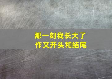 那一刻我长大了 作文开头和结尾